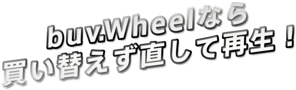 buv.Wheelなら 買い替えず直して再生！