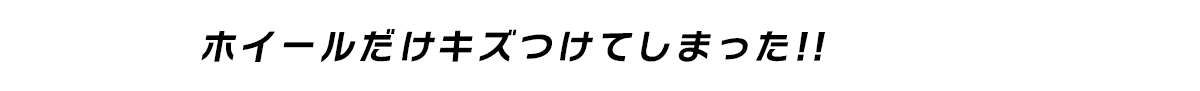 ホイールだけキズつけてしまった!!