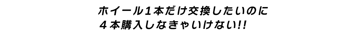 ホイール1本だけ交換したいのに４本購入しなきゃいけない!!