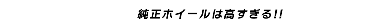 純正ホイールは高すぎる!!