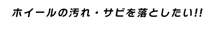 ホイールの汚れ・サビを落としたい!!