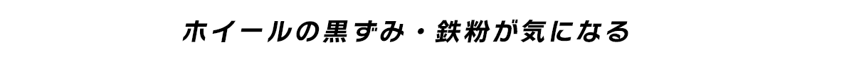 ホイールの黒ずみ・鉄粉が気になる  